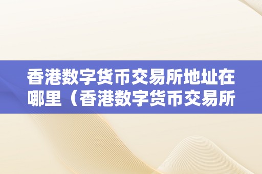 香港数字货币交易所地址及详细介绍：中环皇后大道中99号国际金融中心