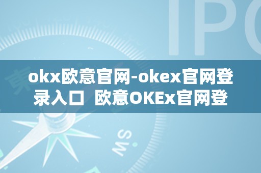 欧意 OKEx 官网登录入口及注册教程，提供安全便捷的数字货币交易服务