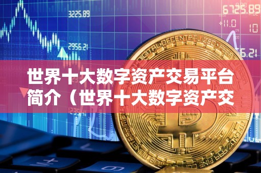 全球十大数字资产交易平台详解：Binance与Coinbase等平台服务与功能全解析