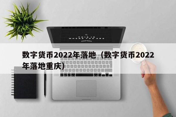 2022年数字货币落地时间表及试点城市详解：深圳、苏州、雄安新区、成都等